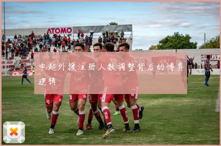 中超外援注册人数调整背后的博弈逻辑