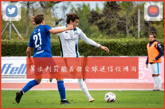 算法判罚能否弥合球迷信任鸿沟