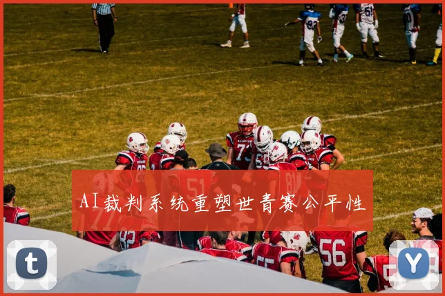 AI裁判系统重塑世青赛公平性