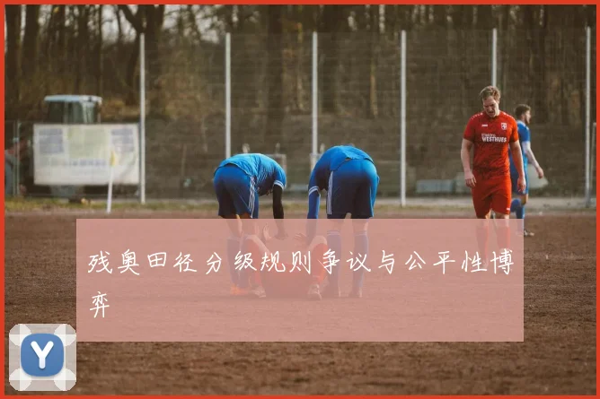 残奥田径分级规则争议与公平性博弈