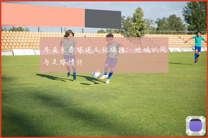 济南长春球迷文化碰撞：地域认同与足球情怀