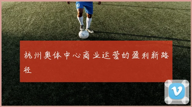 杭州奥体中心商业运营的盈利新路径