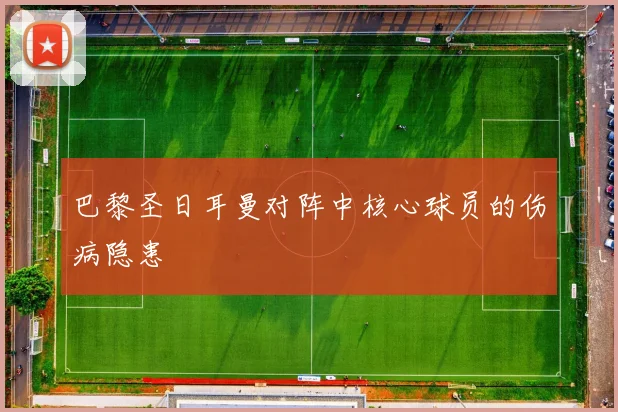 巴黎圣日耳曼对阵中核心球员的伤病隐患