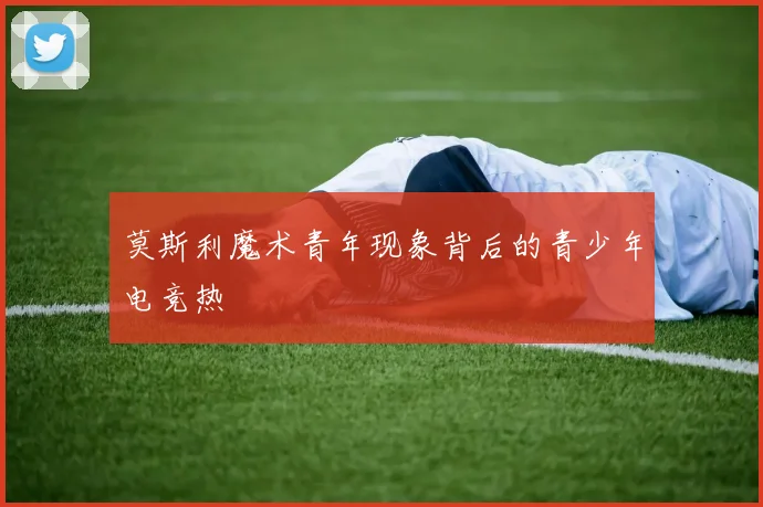 莫斯利魔术青年现象背后的青少年电竞热