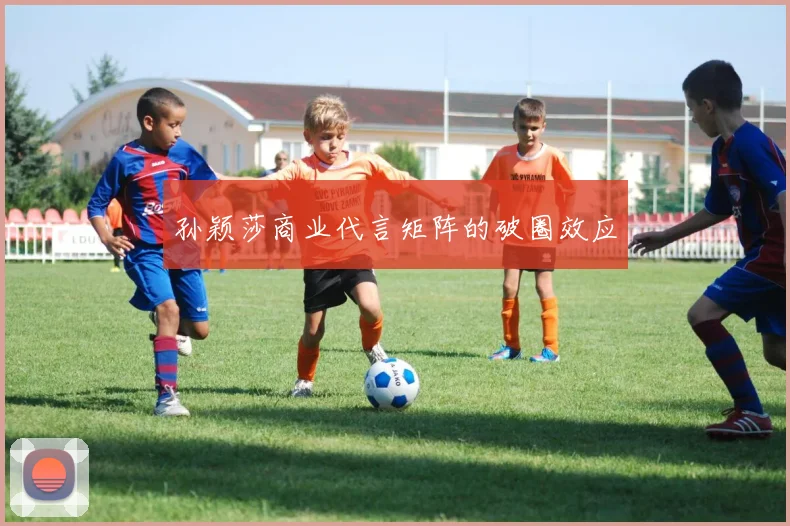 孙颖莎商业代言矩阵的破圈效应
