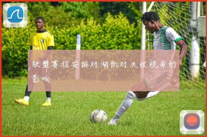 联盟赛程安排对湖凯对决收视率的影响