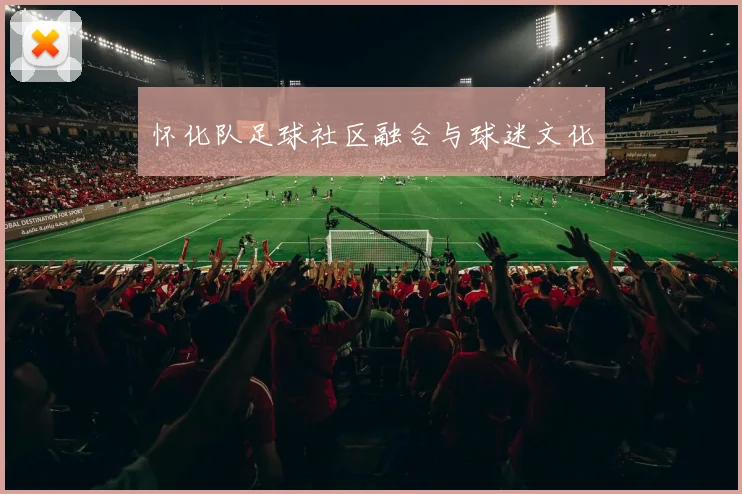 怀化队足球社区融合与球迷文化