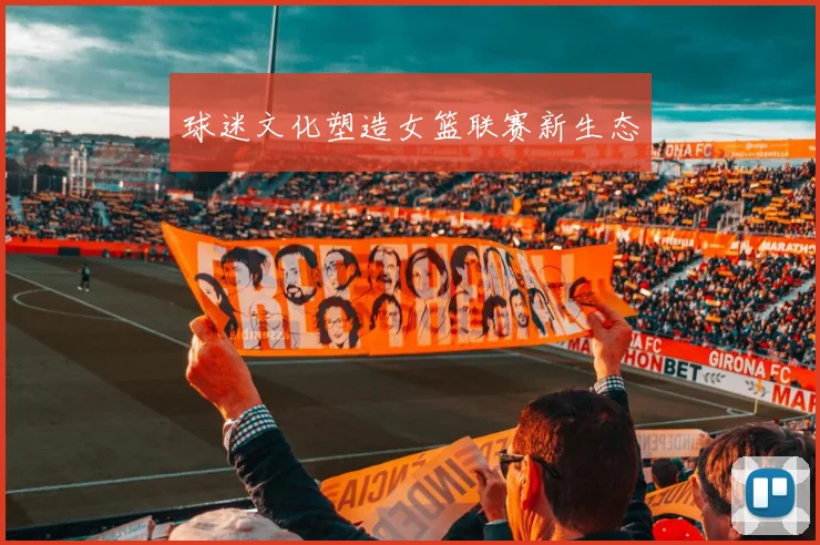 球迷文化塑造女篮联赛新生态